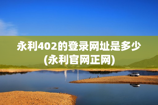 永利402的登录网址是多少(永利官网正网)