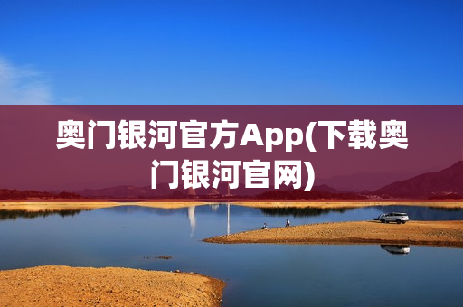 奥门银河官方App(下载奥门银河官网)