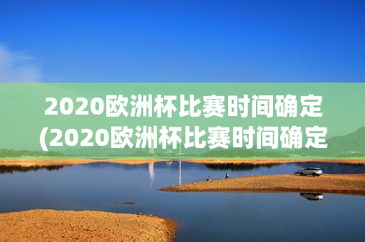 2020欧洲杯比赛时间确定(2020欧洲杯比赛时间确定了吗)