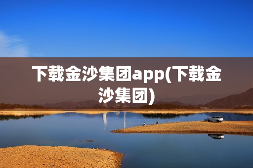 下载金沙集团app(下载金沙集团)