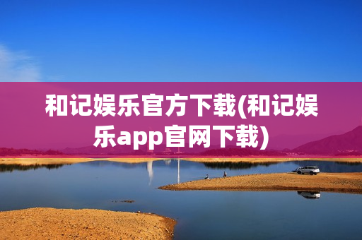 和记娱乐官方下载(和记娱乐app官网下载)