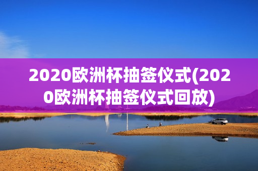 2020欧洲杯抽签仪式(2020欧洲杯抽签仪式回放)