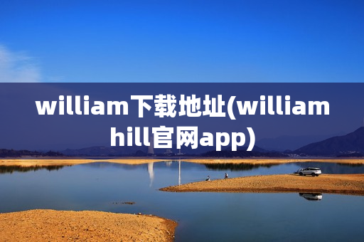 william下载地址(williamhill官网app)