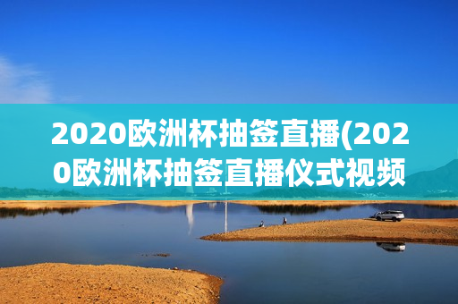 2020欧洲杯抽签直播(2020欧洲杯抽签直播仪式视频)