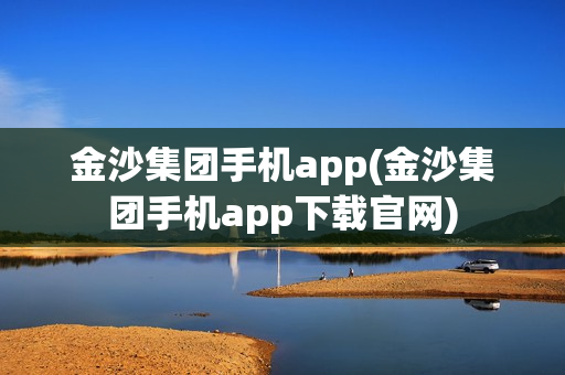 金沙集团手机app(金沙集团手机app下载官网)