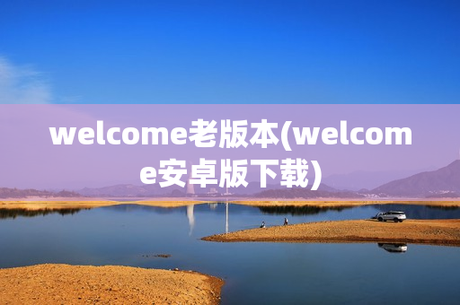 welcome老版本(welcome安卓版下载)