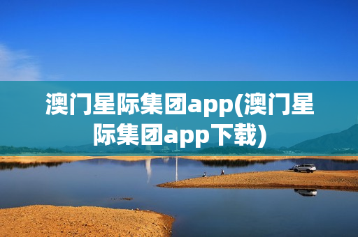 澳门星际集团app(澳门星际集团app下载)