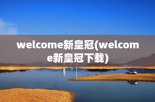 welcome新皇冠(welcome新皇冠下载)