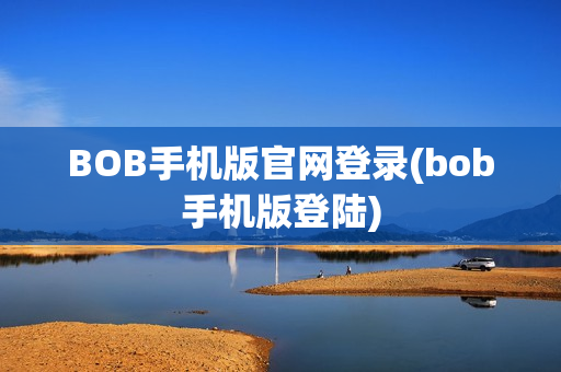 BOB手机版官网登录(bob手机版登陆)