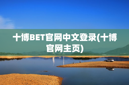 十博BET官网中文登录(十博官网主页)