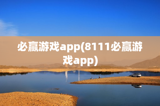 必赢游戏app(8111必赢游戏app)