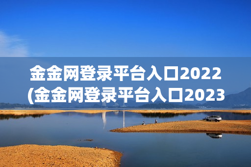 金金网登录平台入口2022(金金网登录平台入口2023)