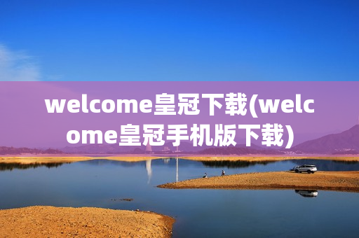 welcome皇冠下载(welcome皇冠手机版下载)