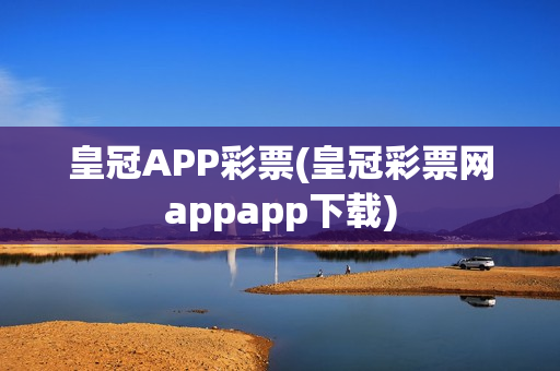 皇冠APP彩票(皇冠彩票网appapp下载)