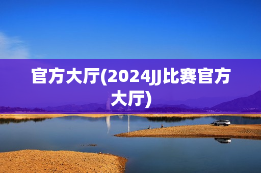 官方大厅(2024JJ比赛官方大厅)