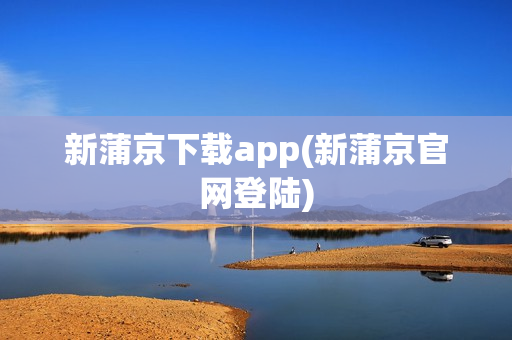 新蒲京下载app(新蒲京官网登陆)