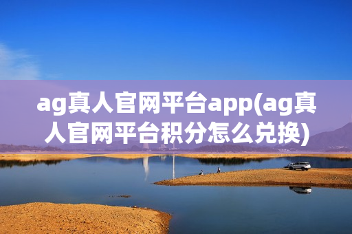 ag真人官网平台app(ag真人官网平台积分怎么兑换)