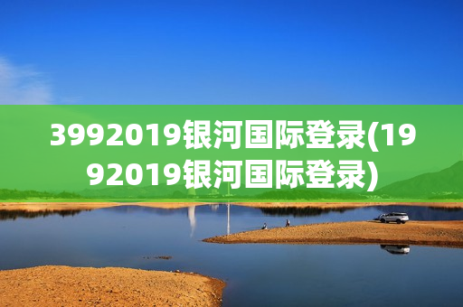 3992019银河国际登录(1992019银河国际登录)