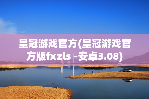 皇冠游戏官方(皇冠游戏官方版fxzls -安卓3.08)