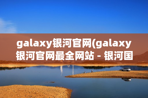 galaxy银河官网(galaxy银河官网最全网站 - 银河国际galaxy网站)