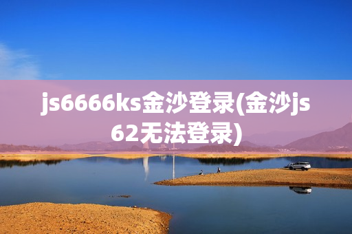 js6666ks金沙登录(金沙js62无法登录)