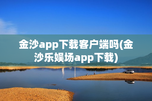 金沙app下载客户端吗(金沙乐娱场app下载)