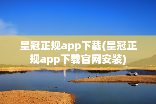 皇冠正规app下载(皇冠正规app下载官网安装)