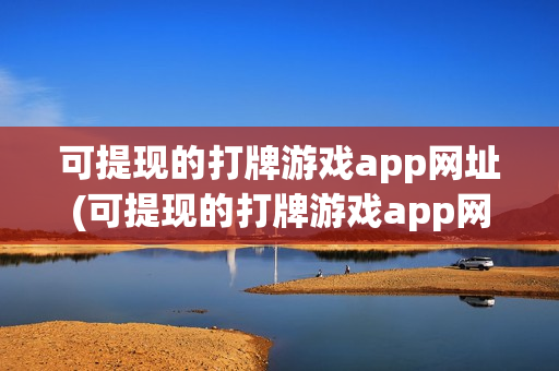 可提现的打牌游戏app网址(可提现的打牌游戏app网址是什么)