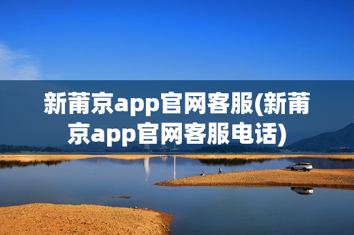 新莆京app官网客服(新莆京app官网客服电话)