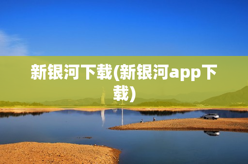 新银河下载(新银河app下载)