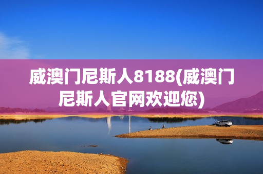 威澳门尼斯人8188(威澳门尼斯人官网欢迎您)