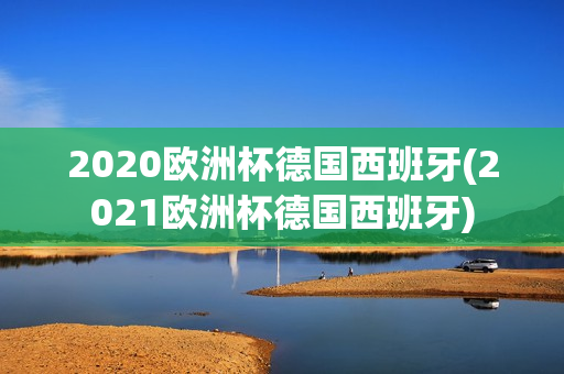 2020欧洲杯德国西班牙(2021欧洲杯德国西班牙)