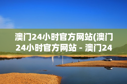 澳门24小时官方网站(澳门24小时官方网站 - 澳门24小时在线用心打造)