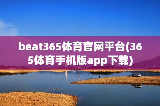 beat365体育官网平台(365体育手机版app下载)