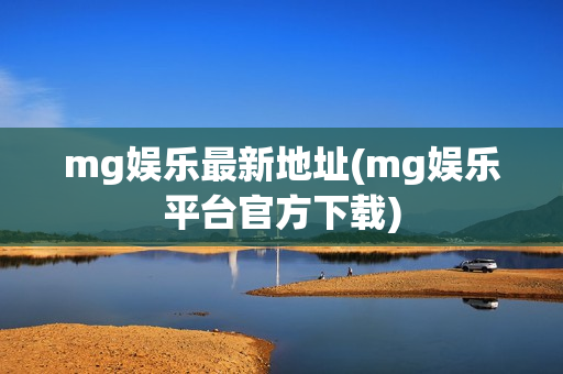 mg娱乐最新地址(mg娱乐平台官方下载)