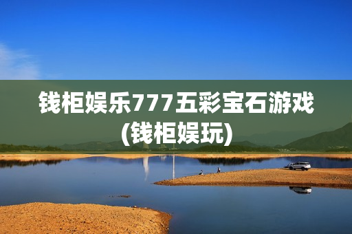 钱柜娱乐777五彩宝石游戏(钱柜娱玩)