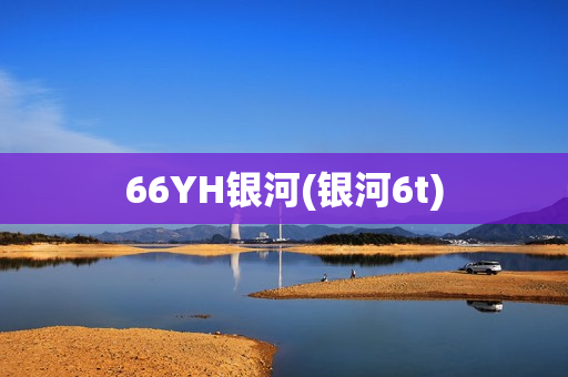 66YH银河(银河6t)