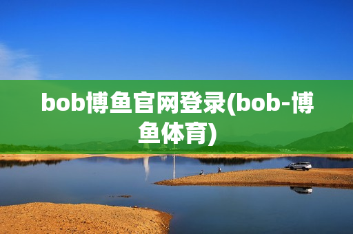 bob博鱼官网登录(bob-博鱼体育)