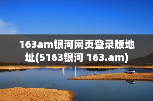 163am银河网页登录版地址(5163银河 163.am)