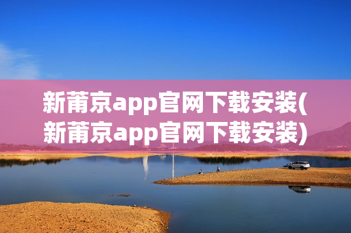 新莆京app官网下载安装(新莆京app官网下载安装)