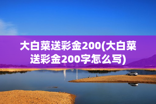 大白菜送彩金200(大白菜送彩金200字怎么写)