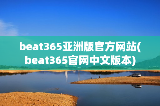 beat365亚洲版官方网站(beat365官网中文版本)