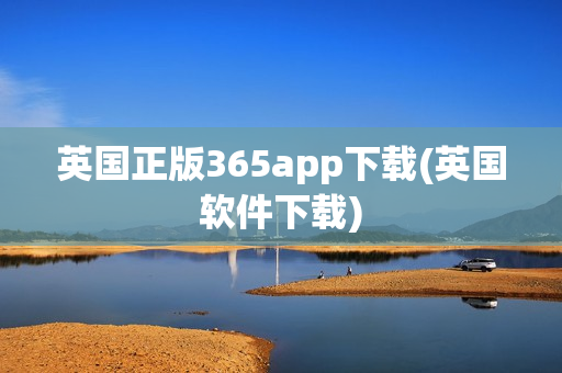 英国正版365app下载(英国软件下载)