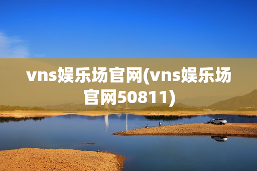 vns娱乐场官网(vns娱乐场官网50811)