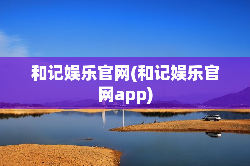 和记娱乐官网(和记娱乐官网app)