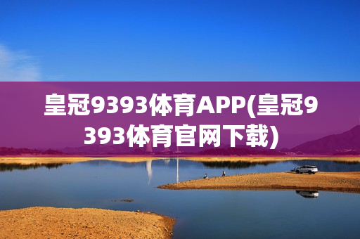 皇冠9393体育APP(皇冠9393体育官网下载)