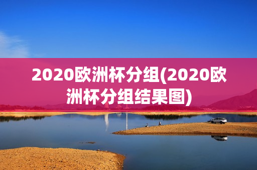 2020欧洲杯分组(2020欧洲杯分组结果图)