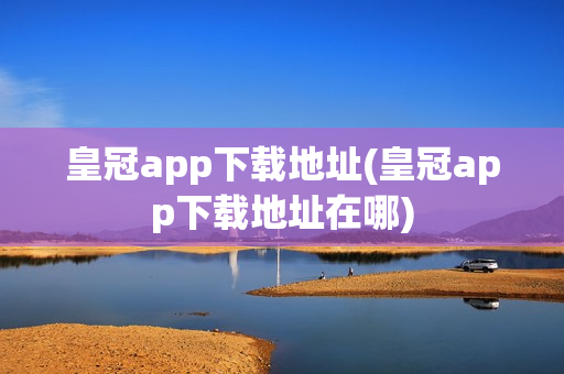 皇冠app下载地址(皇冠app下载地址在哪)