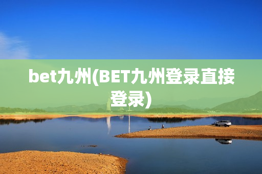 bet九州(BET九州登录直接登录)