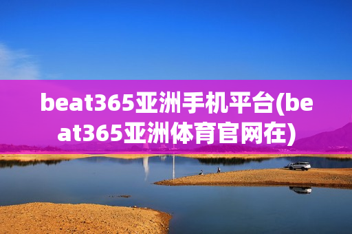 beat365亚洲手机平台(beat365亚洲体育官网在)